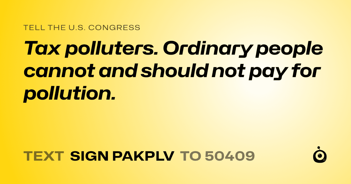 A shareable card that reads "tell the U.S. Congress: Tax polluters. Ordinary people cannot and should not pay for pollution." followed by "text sign PAKPLV to 50409"