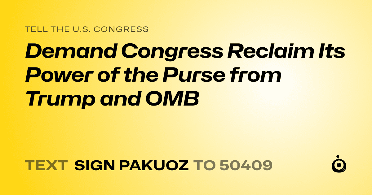 A shareable card that reads "tell the U.S. Congress: Demand Congress Reclaim Its Power of the Purse from Trump and OMB" followed by "text sign PAKUOZ to 50409"