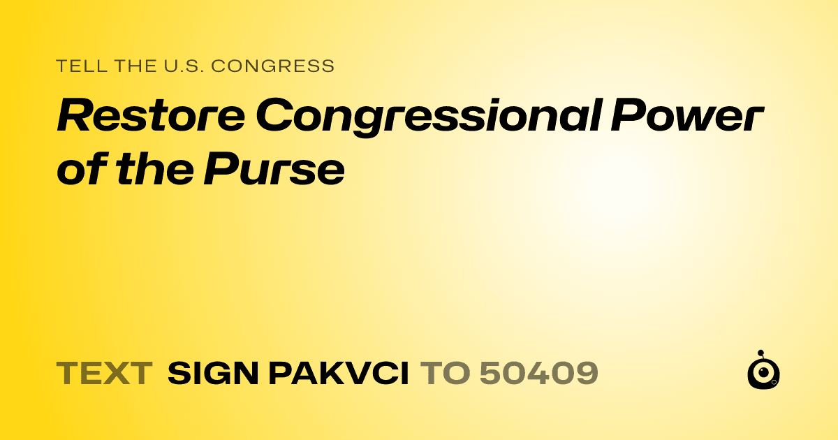 A shareable card that reads "tell the U.S. Congress: Restore Congressional Power of the Purse" followed by "text sign PAKVCI to 50409"