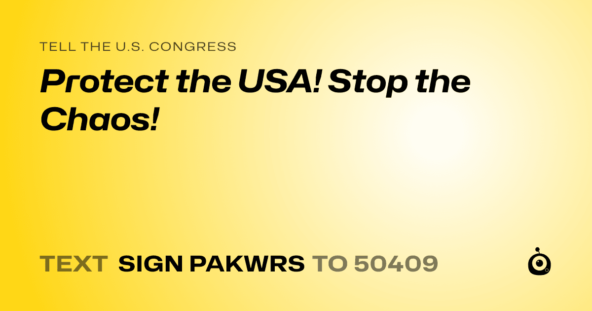 A shareable card that reads "tell the U.S. Congress: Protect the USA! Stop the Chaos!" followed by "text sign PAKWRS to 50409"