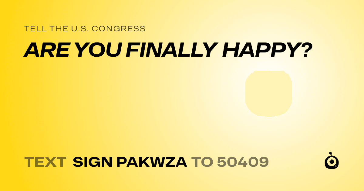 A shareable card that reads "tell the U.S. Congress: ARE YOU FINALLY HAPPY?" followed by "text sign PAKWZA to 50409"