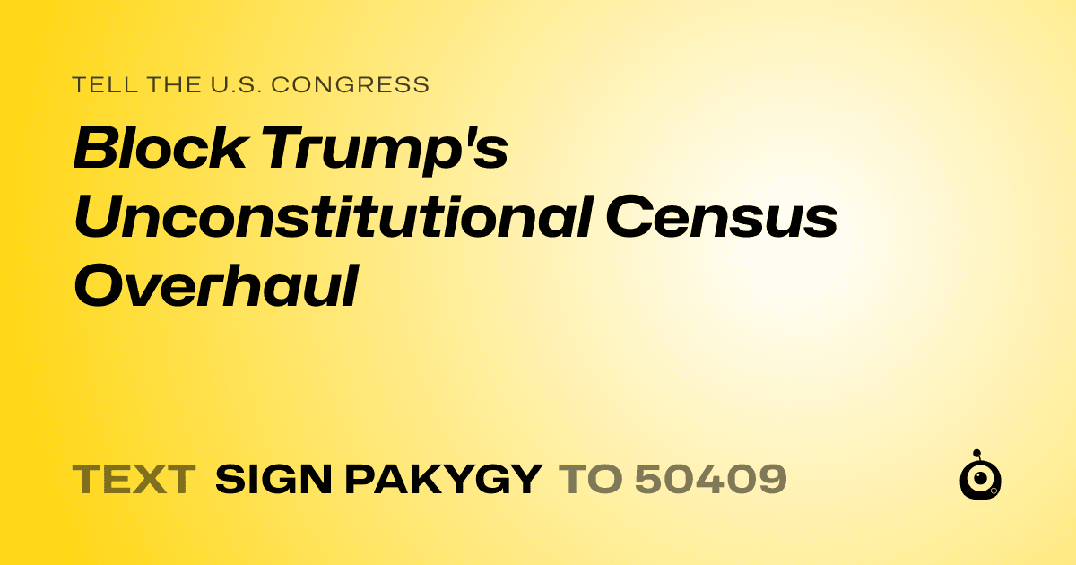 A shareable card that reads "tell the U.S. Congress: Block Trump's Unconstitutional Census Overhaul" followed by "text sign PAKYGY to 50409"