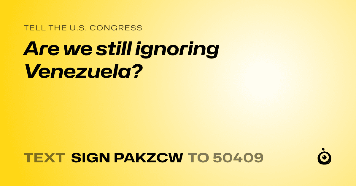 A shareable card that reads "tell the U.S. Congress: Are we still ignoring Venezuela?" followed by "text sign PAKZCW to 50409"