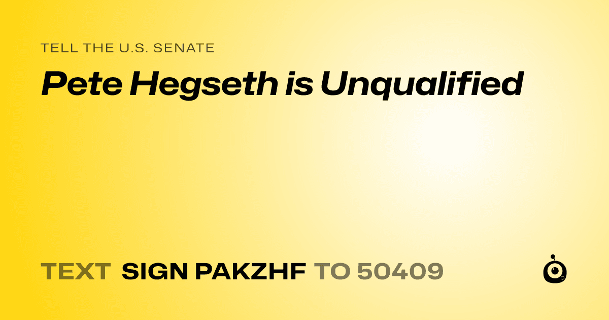 A shareable card that reads "tell the U.S. Senate: Pete Hegseth is Unqualified" followed by "text sign PAKZHF to 50409"
