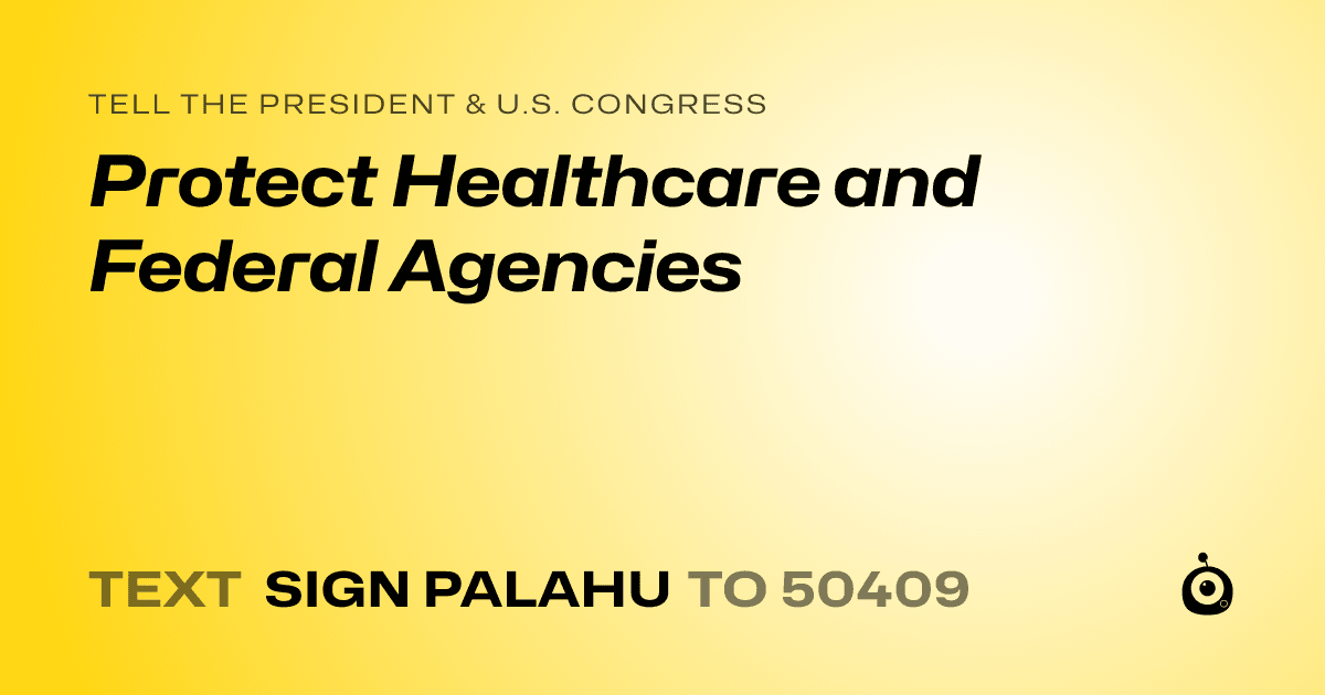 A shareable card that reads "tell the President & U.S. Congress: Protect Healthcare and Federal Agencies" followed by "text sign PALAHU to 50409"
