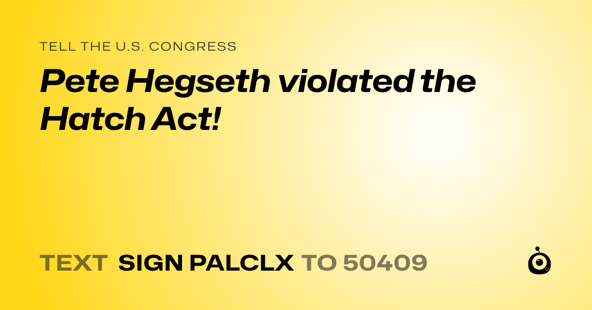 A shareable card that reads "tell the U.S. Congress: Pete Hegseth violated the Hatch Act!" followed by "text sign PALCLX to 50409"