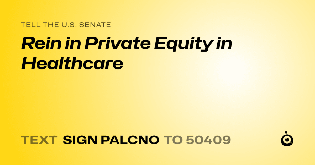 A shareable card that reads "tell the U.S. Senate: Rein in Private Equity in Healthcare" followed by "text sign PALCNO to 50409"