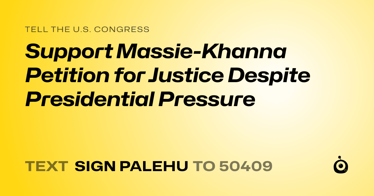 A shareable card that reads "tell the U.S. Congress: Support Massie-Khanna Petition for Justice Despite Presidential Pressure" followed by "text sign PALEHU to 50409"