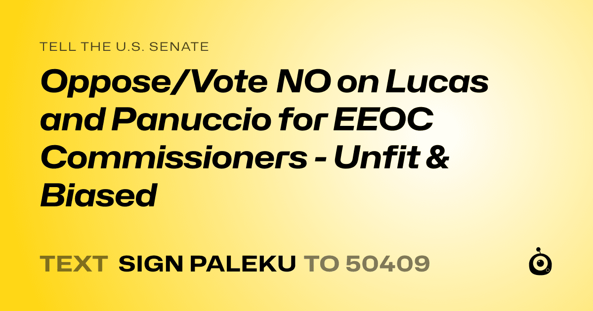 A shareable card that reads "tell the U.S. Senate: Oppose/Vote NO on Lucas and Panuccio for EEOC Commissioners - Unfit & Biased" followed by "text sign PALEKU to 50409"
