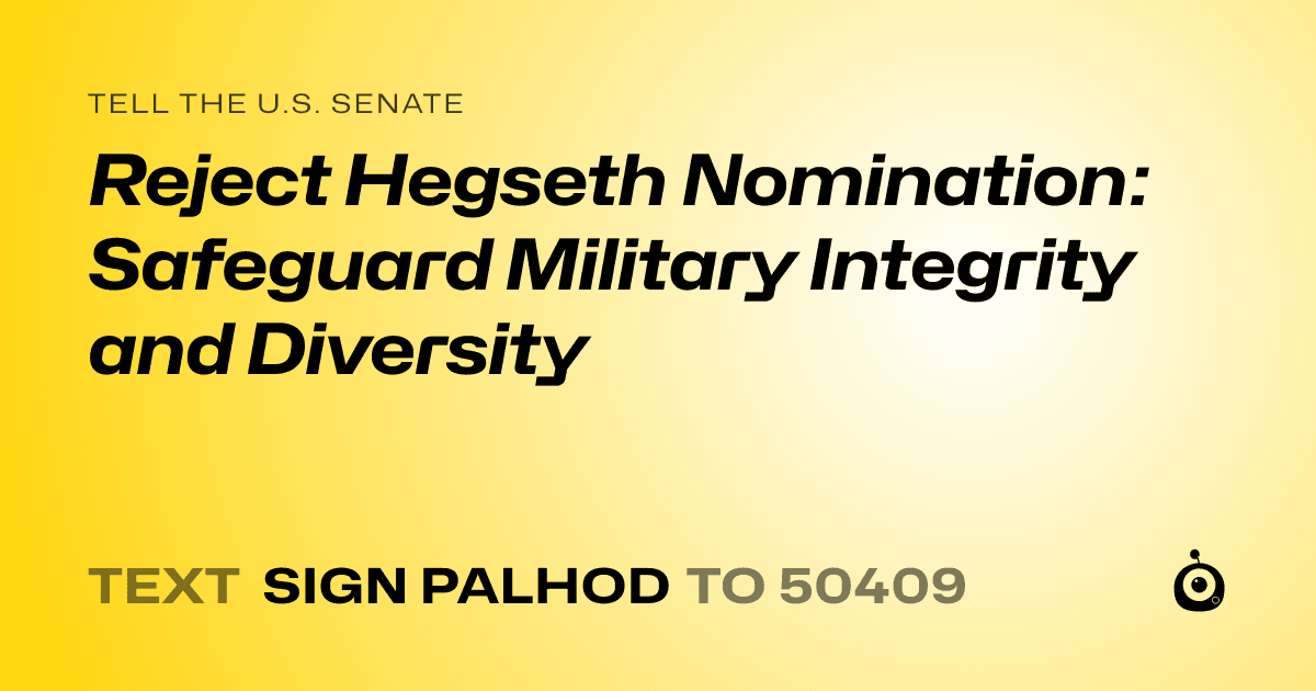 A shareable card that reads "tell the U.S. Senate: Reject Hegseth Nomination: Safeguard Military Integrity and Diversity" followed by "text sign PALHOD to 50409"