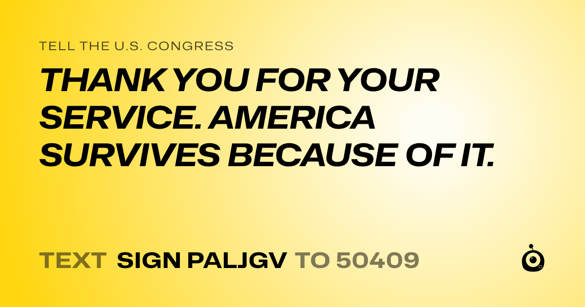 A shareable card that reads "tell the U.S. Congress: THANK YOU FOR YOUR SERVICE. AMERICA SURVIVES BECAUSE OF IT." followed by "text sign PALJGV to 50409"