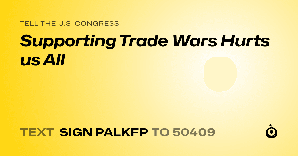 A shareable card that reads "tell the U.S. Congress: Supporting Trade Wars Hurts us All" followed by "text sign PALKFP to 50409"