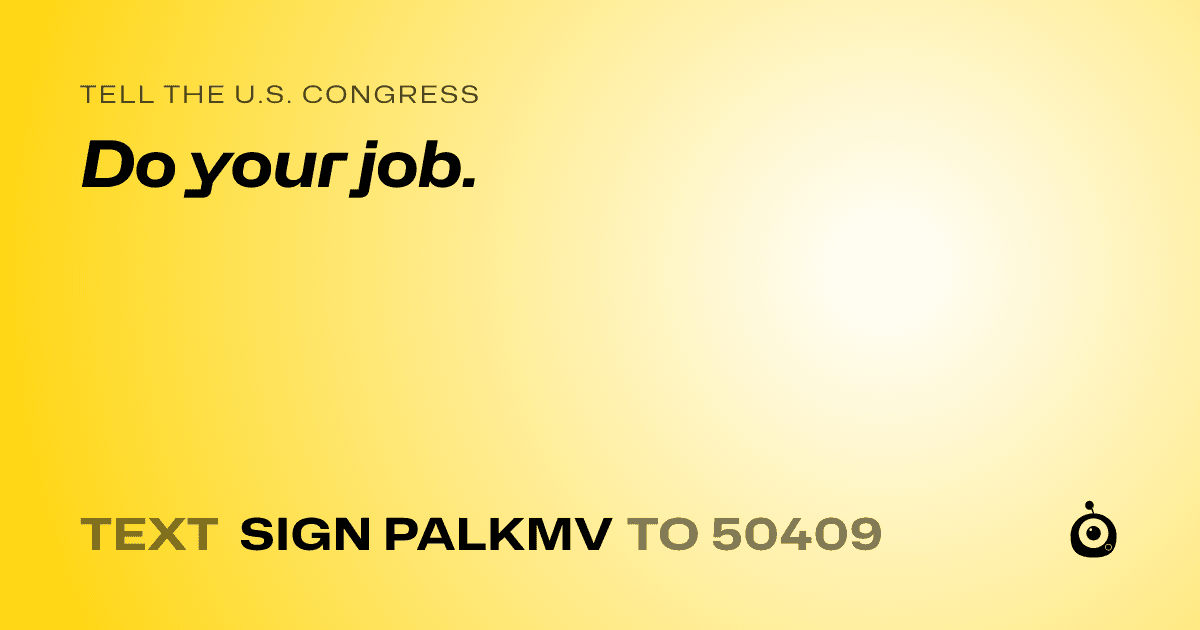 A shareable card that reads "tell the U.S. Congress: Do your job." followed by "text sign PALKMV to 50409"