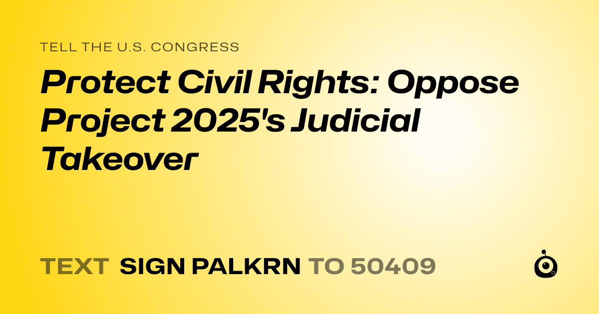 A shareable card that reads "tell the U.S. Congress: Protect Civil Rights: Oppose Project 2025's Judicial Takeover" followed by "text sign PALKRN to 50409"