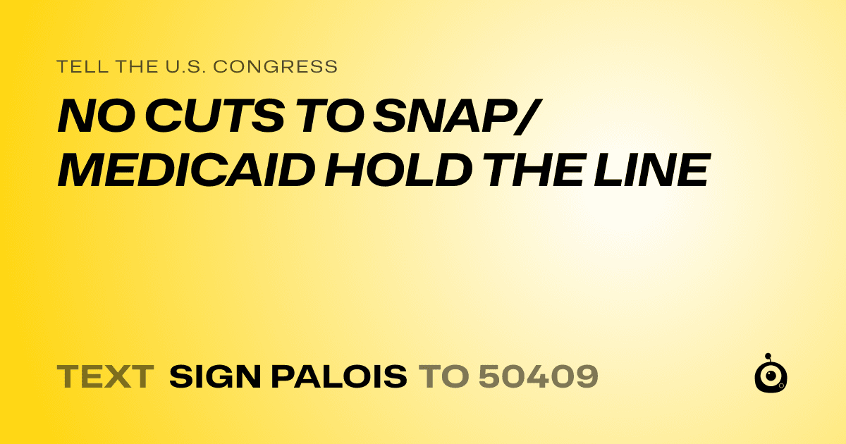 A shareable card that reads "tell the U.S. Congress: NO CUTS TO SNAP/MEDICAID HOLD THE LINE" followed by "text sign PALOIS to 50409"