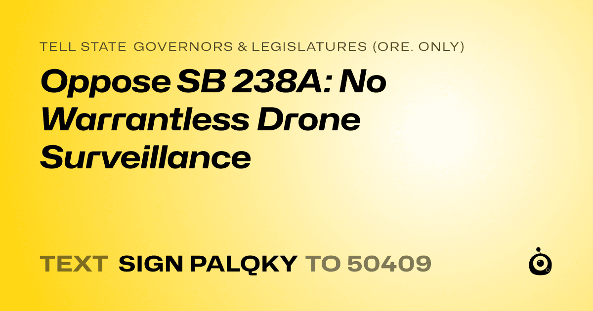 A shareable card that reads "tell State Governors & Legislatures (Ore. only): Oppose SB 238A: No Warrantless Drone Surveillance" followed by "text sign PALQKY to 50409"