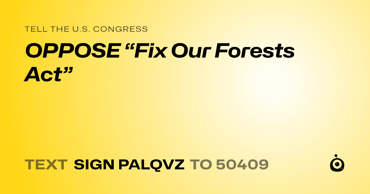 A shareable card that reads "tell the U.S. Congress: OPPOSE “Fix Our Forests Act”" followed by "text sign PALQVZ to 50409"
