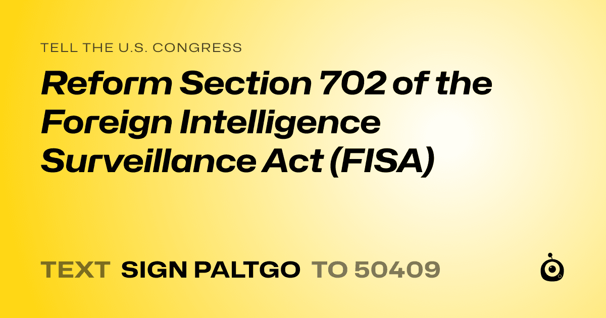 A shareable card that reads "tell the U.S. Congress: Reform Section 702 of the Foreign Intelligence Surveillance Act (FISA)" followed by "text sign PALTGO to 50409"