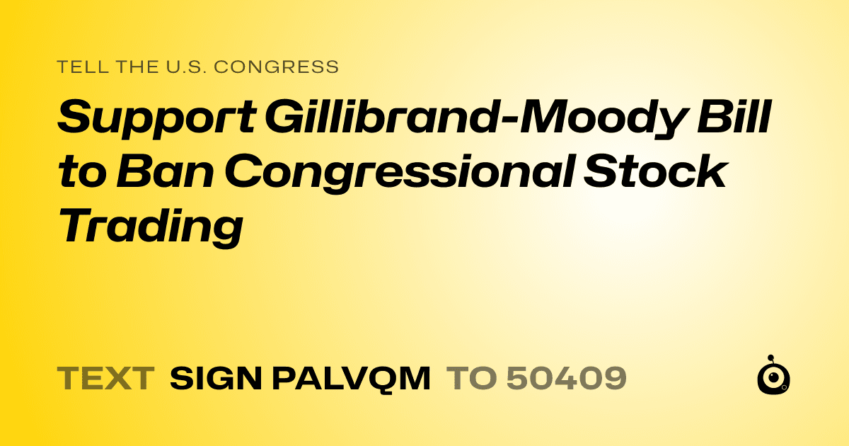 A shareable card that reads "tell the U.S. Congress: Support Gillibrand-Moody Bill to Ban Congressional Stock Trading" followed by "text sign PALVQM to 50409"