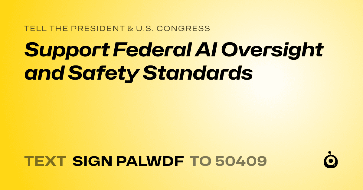A shareable card that reads "tell the President & U.S. Congress: Support Federal AI Oversight and Safety Standards" followed by "text sign PALWDF to 50409"