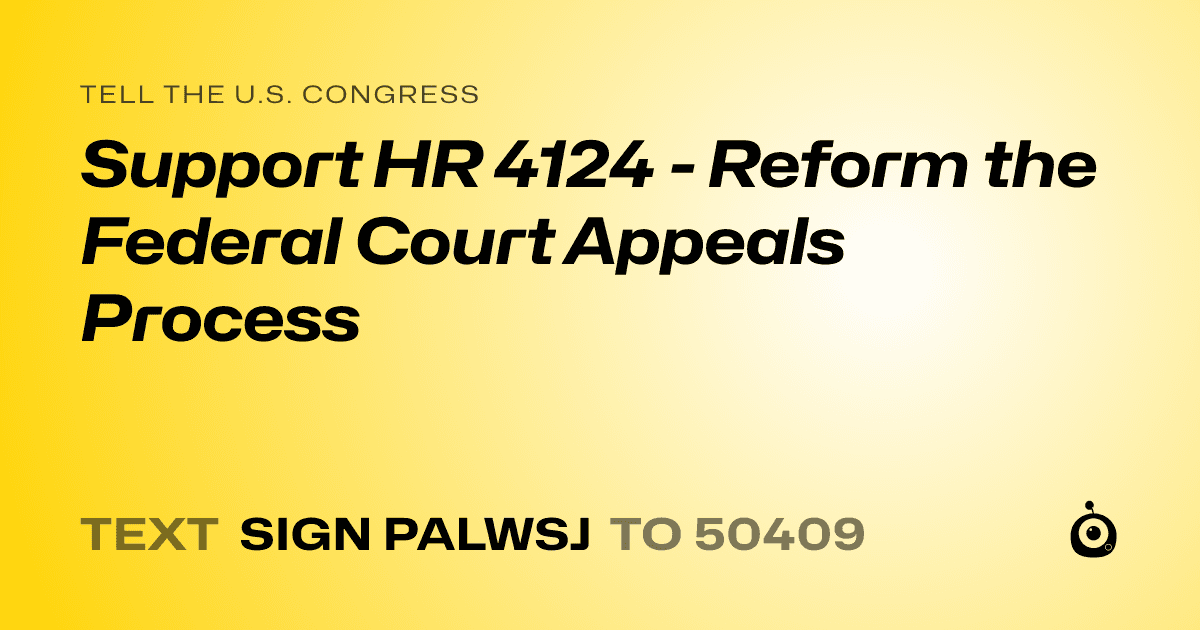 A shareable card that reads "tell the U.S. Congress: Support HR 4124 - Reform the Federal Court Appeals Process" followed by "text sign PALWSJ to 50409"