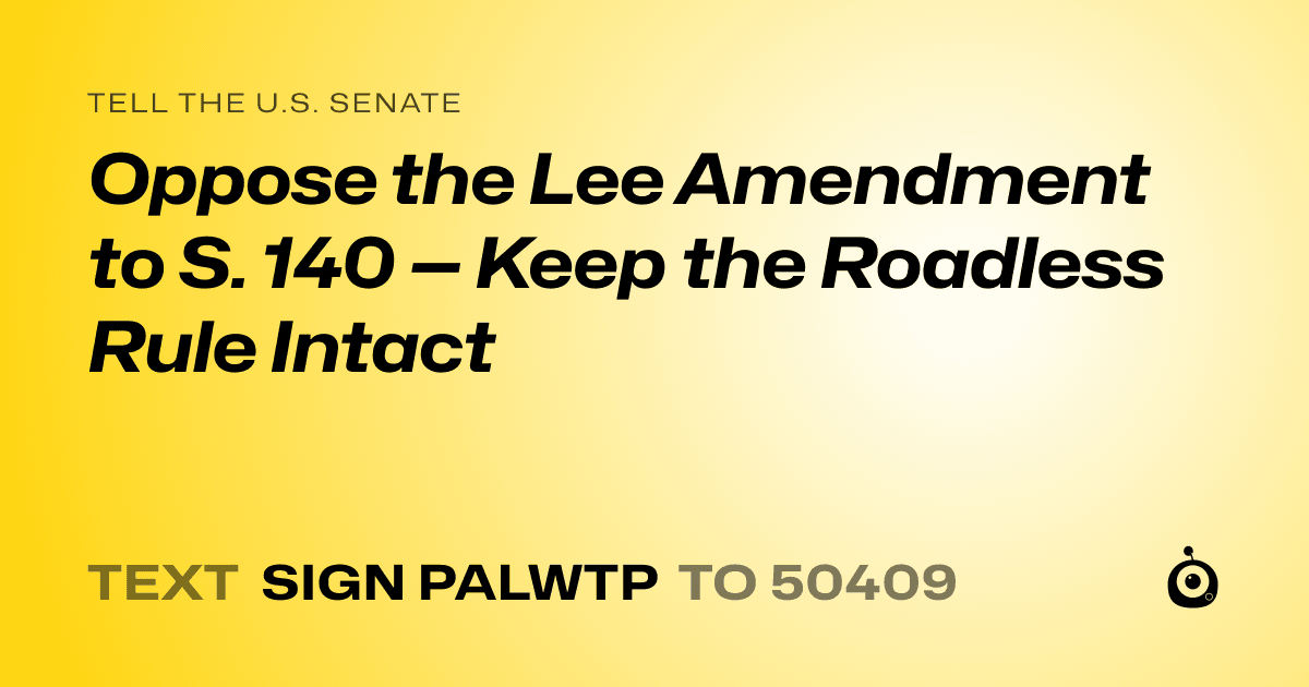 A shareable card that reads "tell the U.S. Senate: Oppose the Lee Amendment to S. 140 — Keep the Roadless Rule Intact" followed by "text sign PALWTP to 50409"