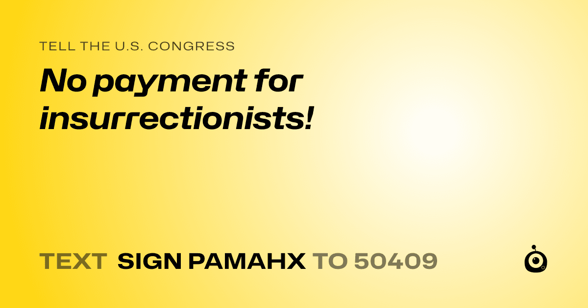 A shareable card that reads "tell the U.S. Congress: No payment for insurrectionists!" followed by "text sign PAMAHX to 50409"