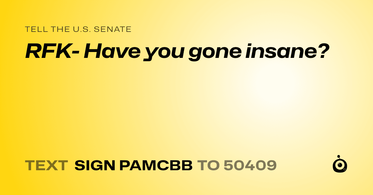 A shareable card that reads "tell the U.S. Senate: RFK- Have you gone insane?" followed by "text sign PAMCBB to 50409"