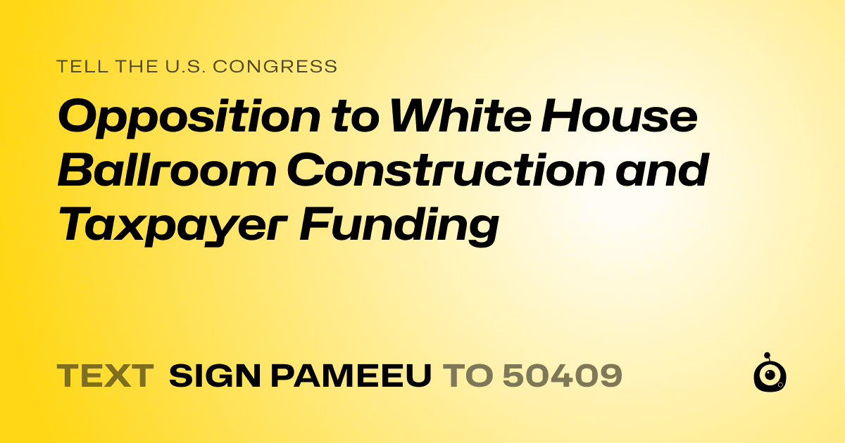 A shareable card that reads "tell the U.S. Congress: Opposition to White House Ballroom Construction and Taxpayer Funding" followed by "text sign PAMEEU to 50409"
