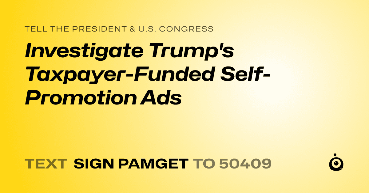 A shareable card that reads "tell the President & U.S. Congress: Investigate Trump's Taxpayer-Funded Self-Promotion Ads" followed by "text sign PAMGET to 50409"