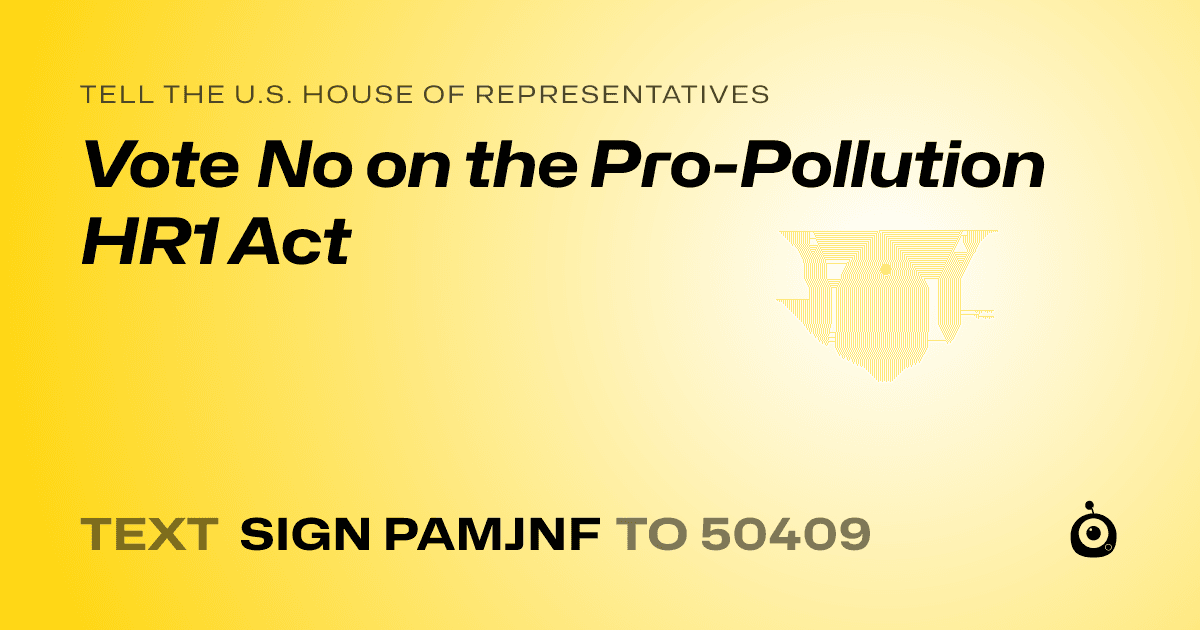 A shareable card that reads "tell the U.S. House of Representatives: Vote No on the Pro-Pollution HR1 Act" followed by "text sign PAMJNF to 50409"