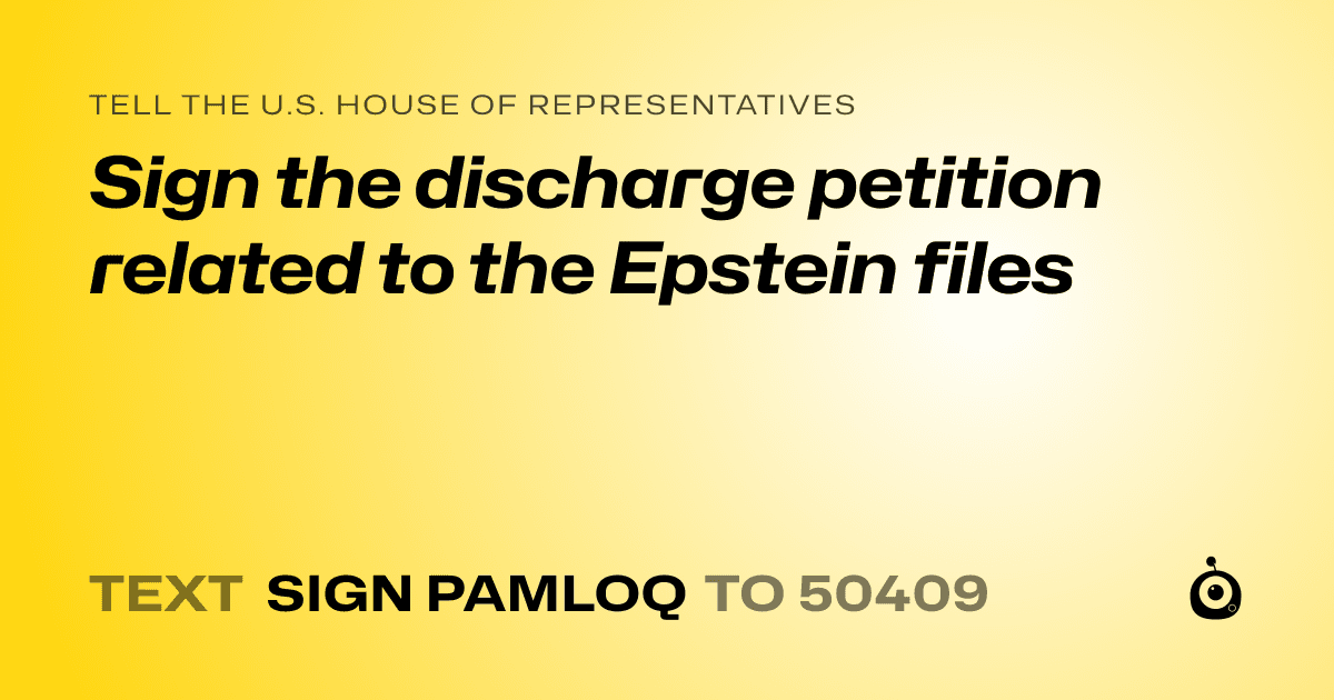 A shareable card that reads "tell the U.S. House of Representatives: Sign the discharge petition related to the Epstein files" followed by "text sign PAMLOQ to 50409"