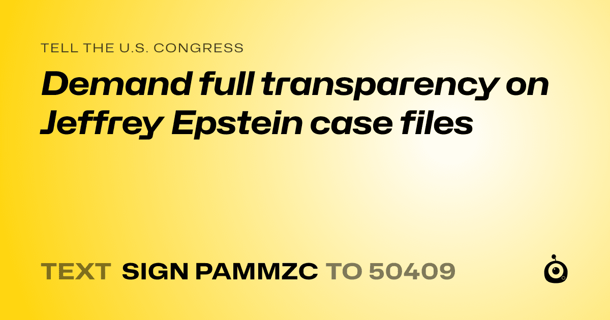 A shareable card that reads "tell the U.S. Congress: Demand full transparency on Jeffrey Epstein case files" followed by "text sign PAMMZC to 50409"