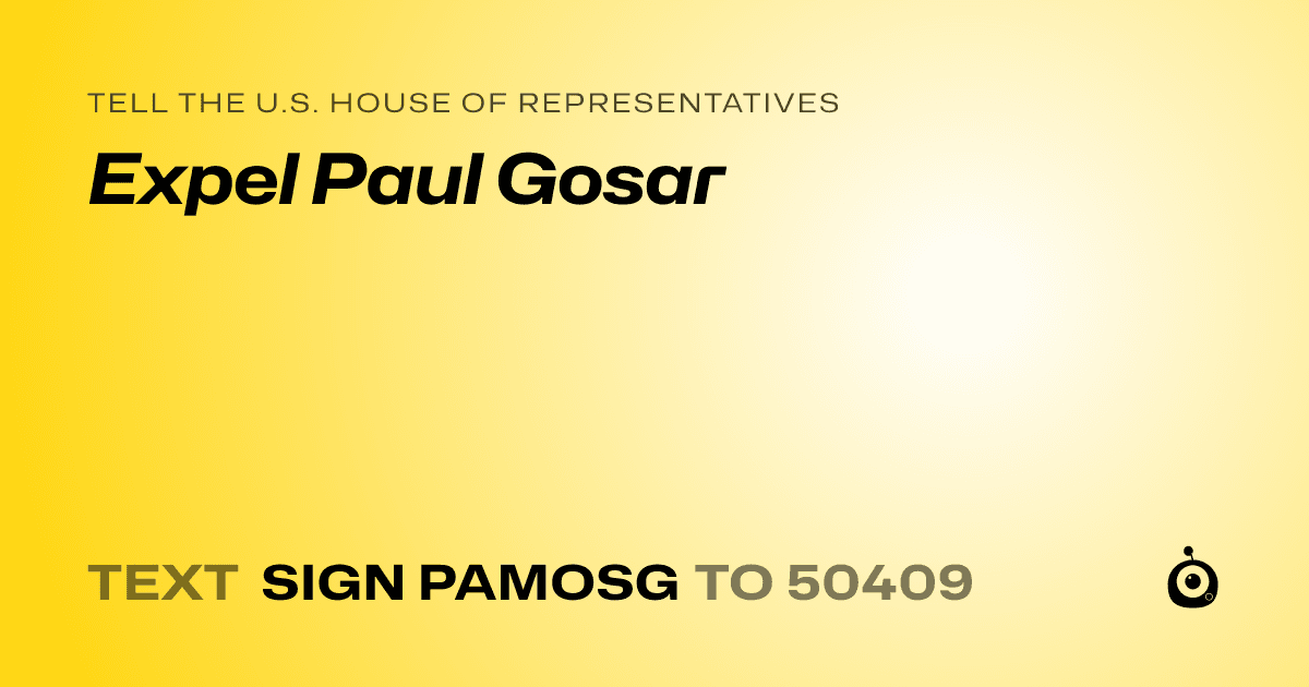 A shareable card that reads "tell the U.S. House of Representatives: Expel Paul Gosar" followed by "text sign PAMOSG to 50409"