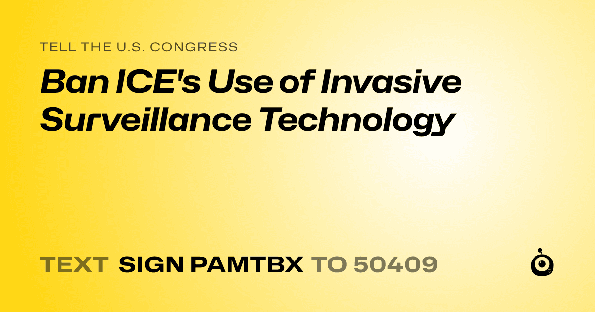 A shareable card that reads "tell the U.S. Congress: Ban ICE's Use of Invasive Surveillance Technology" followed by "text sign PAMTBX to 50409"