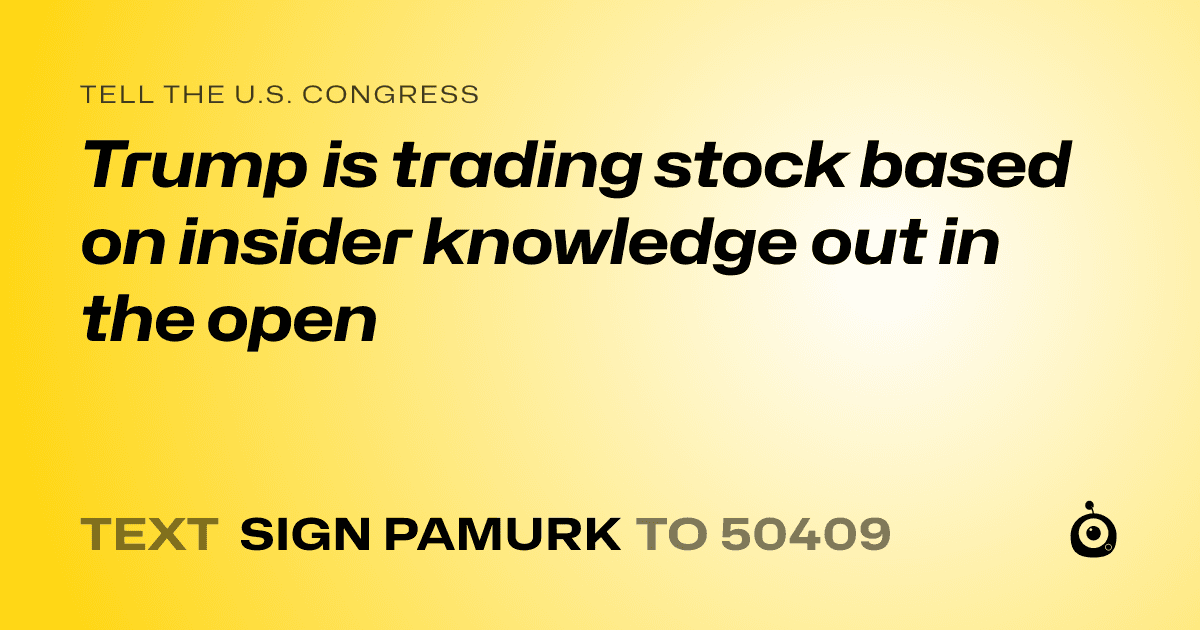 A shareable card that reads "tell the U.S. Congress: Trump is trading stock based on insider knowledge out in the open" followed by "text sign PAMURK to 50409"