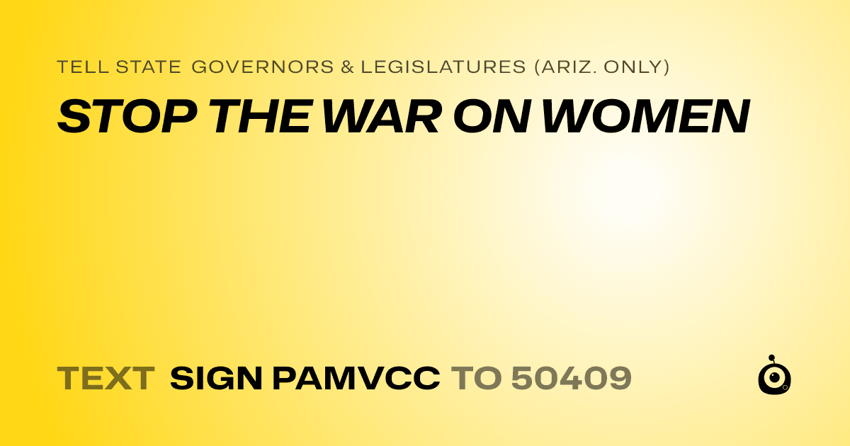 A shareable card that reads "tell State Governors & Legislatures (Ariz. only): STOP THE WAR ON WOMEN" followed by "text sign PAMVCC to 50409"
