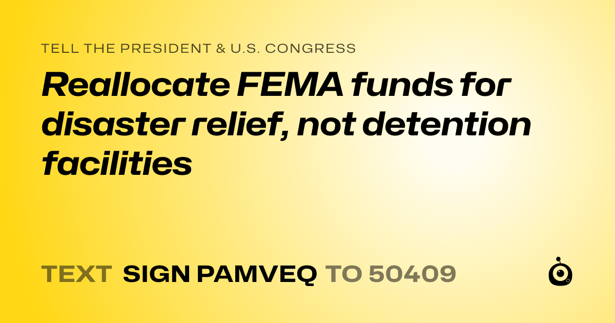 A shareable card that reads "tell the President & U.S. Congress: Reallocate FEMA funds for disaster relief, not detention facilities" followed by "text sign PAMVEQ to 50409"