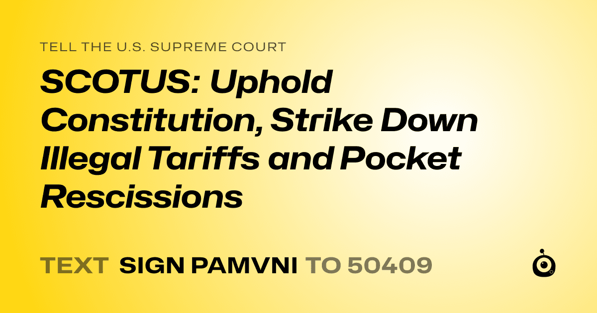 A shareable card that reads "tell the U.S. Supreme Court: SCOTUS: Uphold Constitution, Strike Down Illegal Tariffs and Pocket Rescissions" followed by "text sign PAMVNI to 50409"