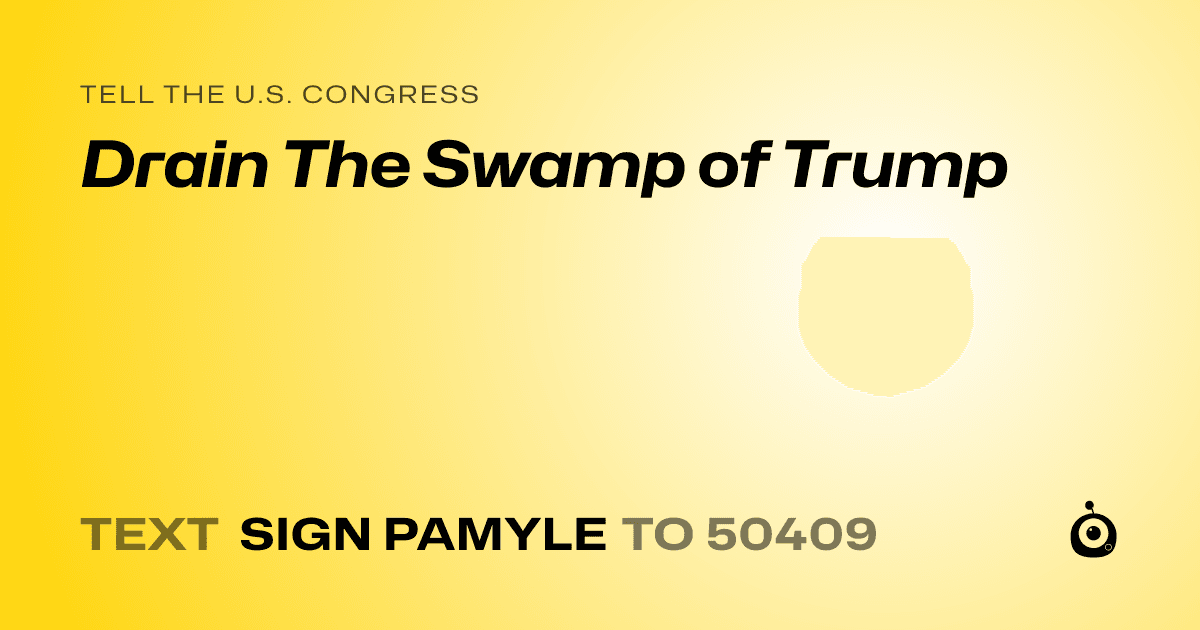 A shareable card that reads "tell the U.S. Congress: Drain The Swamp of Trump" followed by "text sign PAMYLE to 50409"