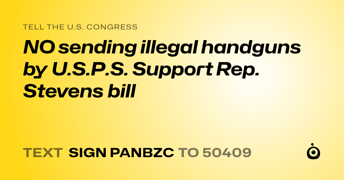 A shareable card that reads "tell the U.S. Congress: NO sending illegal handguns by U.S.P.S. Support Rep. Stevens bill" followed by "text sign PANBZC to 50409"