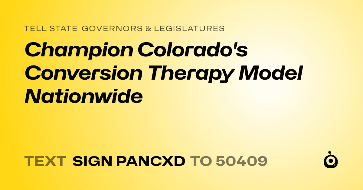 A shareable card that reads "tell State Governors & Legislatures: Champion Colorado's Conversion Therapy Model Nationwide" followed by "text sign PANCXD to 50409"