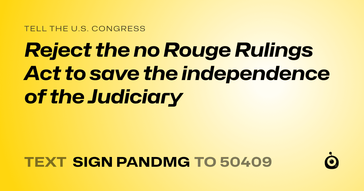A shareable card that reads "tell the U.S. Congress: Reject the no Rouge Rulings Act to save the independence of the Judiciary" followed by "text sign PANDMG to 50409"