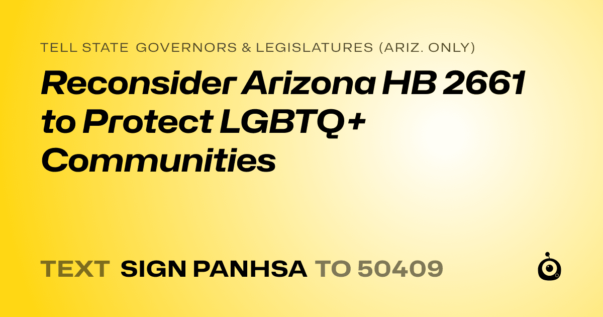 A shareable card that reads "tell State Governors & Legislatures (Ariz. only): Reconsider Arizona HB 2661 to Protect LGBTQ+ Communities" followed by "text sign PANHSA to 50409"