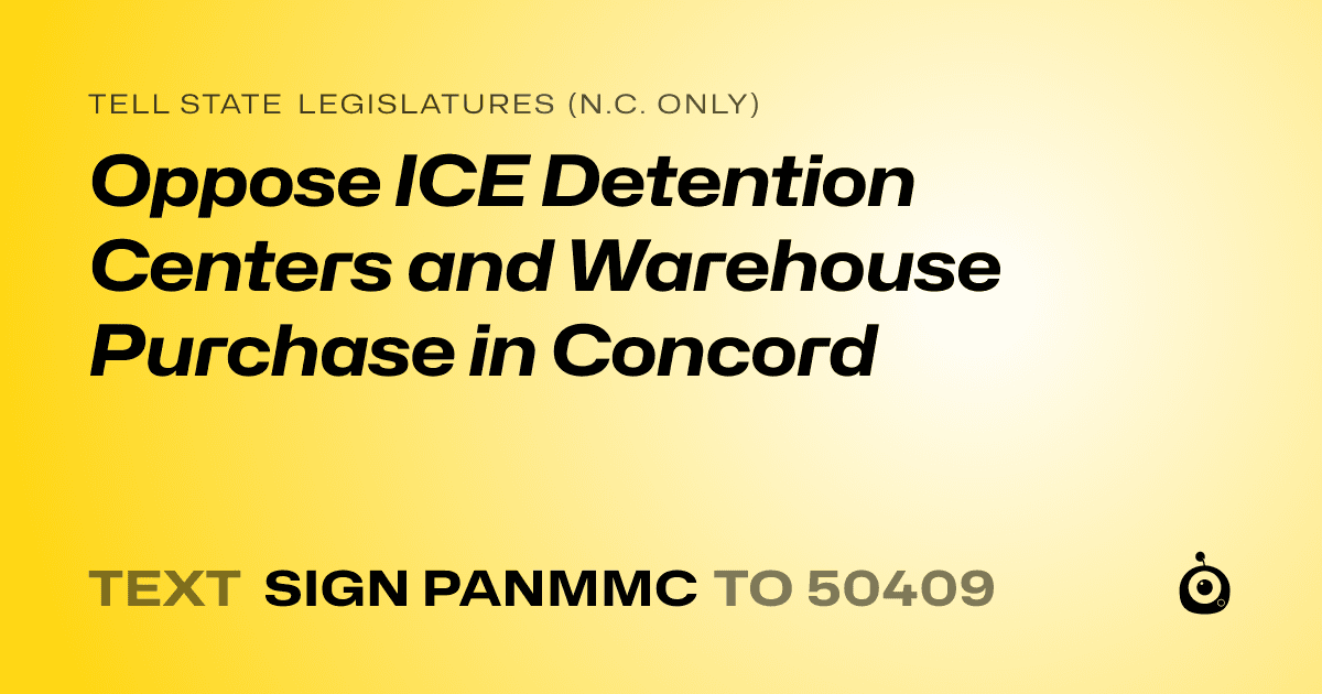A shareable card that reads "tell State Legislatures (N.C. only): Oppose ICE Detention Centers and Warehouse Purchase in Concord" followed by "text sign PANMMC to 50409"