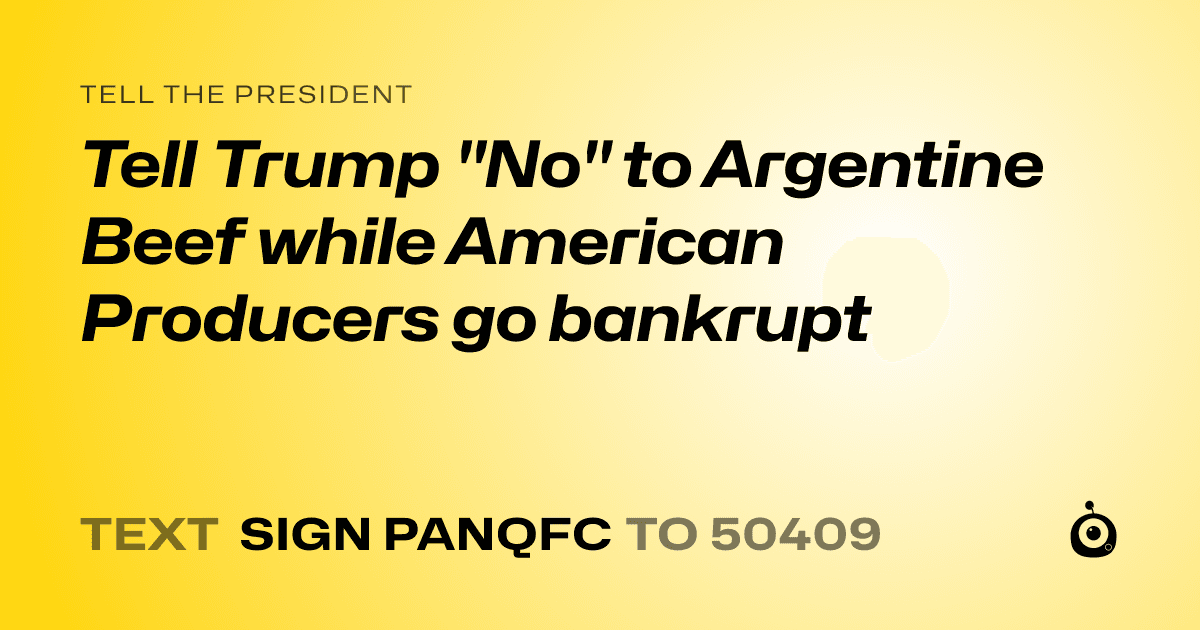 A shareable card that reads "tell the President: Tell Trump "No" to Argentine Beef while American Producers go bankrupt" followed by "text sign PANQFC to 50409"