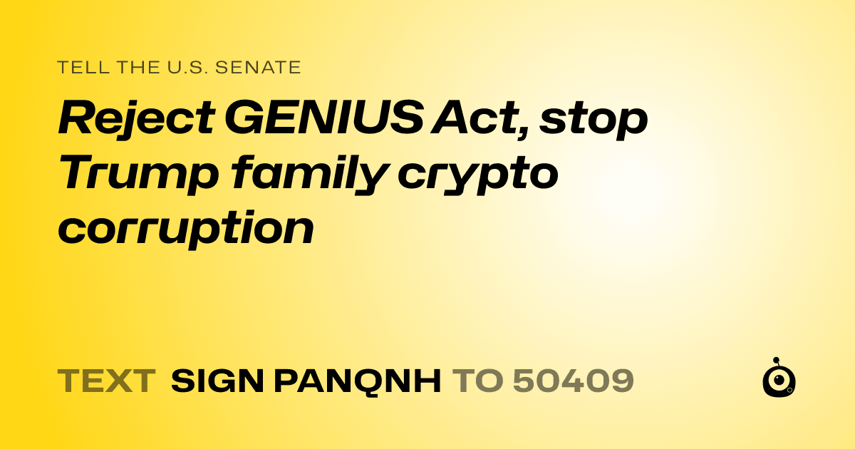 A shareable card that reads "tell the U.S. Senate: Reject GENIUS Act, stop Trump family crypto corruption" followed by "text sign PANQNH to 50409"