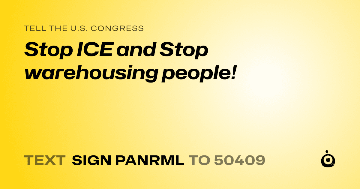 A shareable card that reads "tell the U.S. Congress: Stop ICE and Stop warehousing people!" followed by "text sign PANRML to 50409"