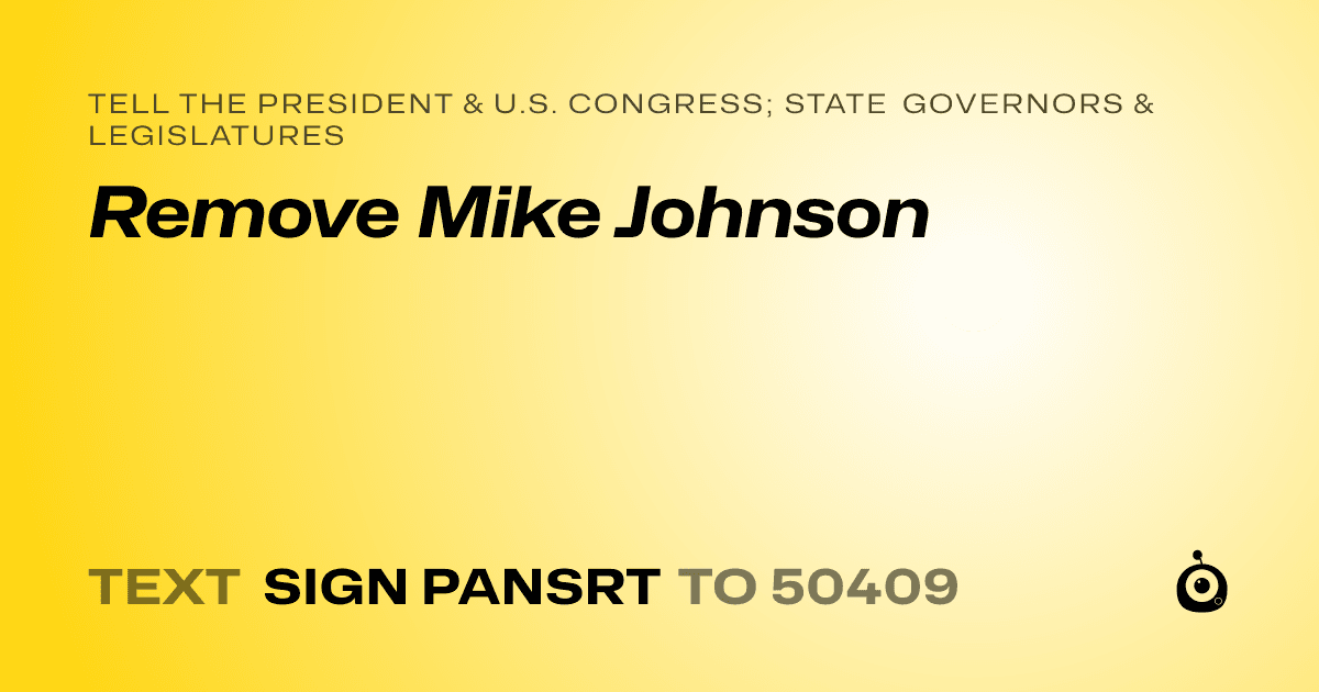 A shareable card that reads "tell the President & U.S. Congress; State Governors & Legislatures: Remove Mike Johnson" followed by "text sign PANSRT to 50409"