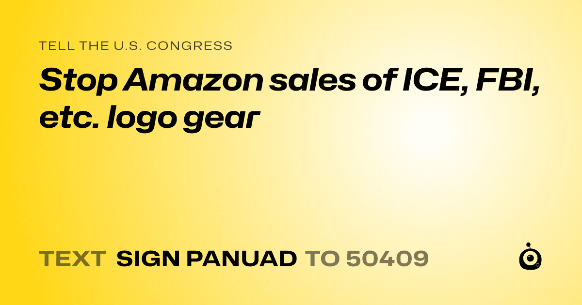 A shareable card that reads "tell the U.S. Congress: Stop Amazon sales of ICE, FBI, etc. logo gear" followed by "text sign PANUAD to 50409"
